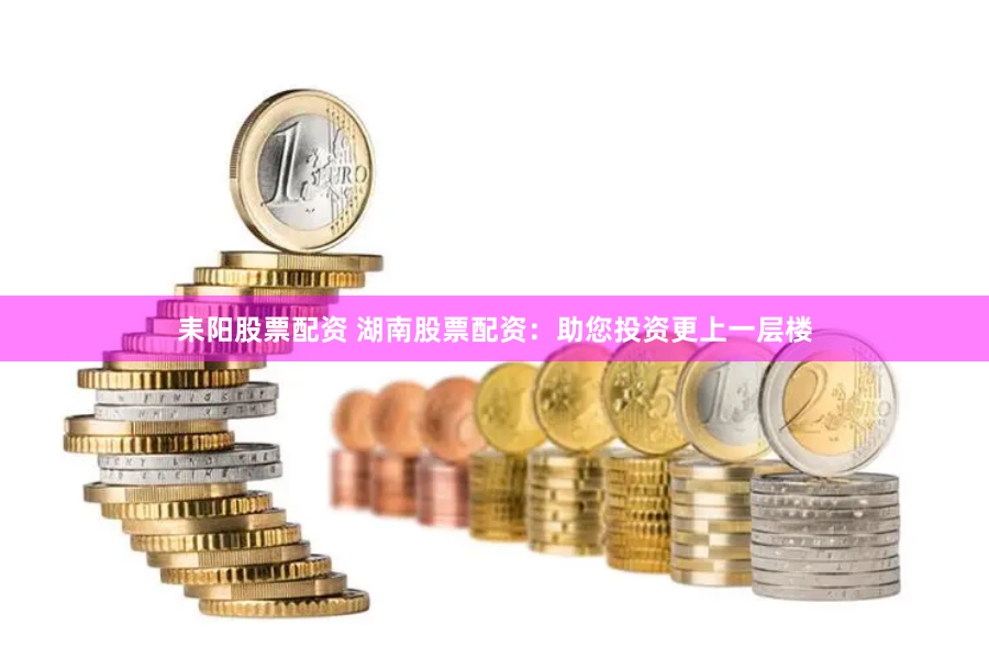 耒阳股票配资 湖南股票配资：助您投资更上一层楼