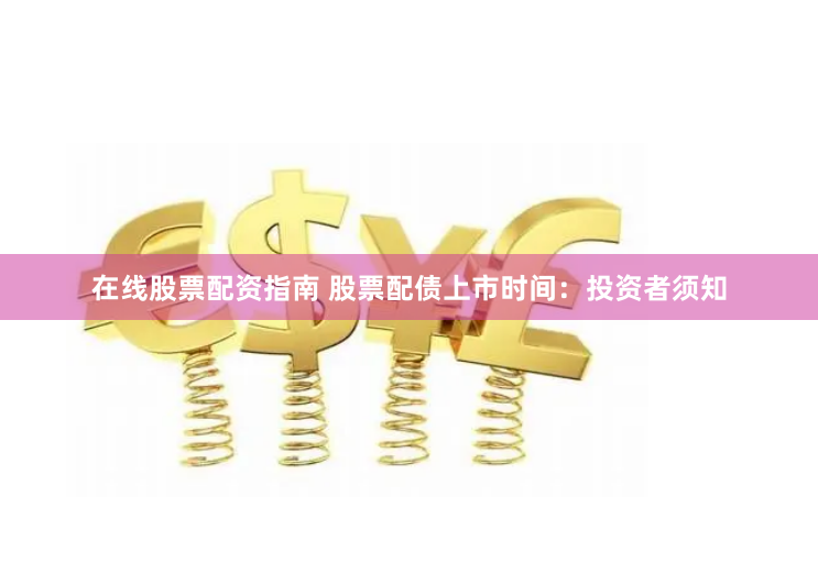 在线股票配资指南 股票配债上市时间：投资者须知