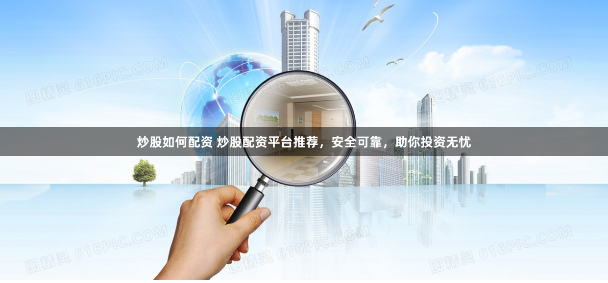 炒股如何配资 炒股配资平台推荐，安全可靠，助你投资无忧