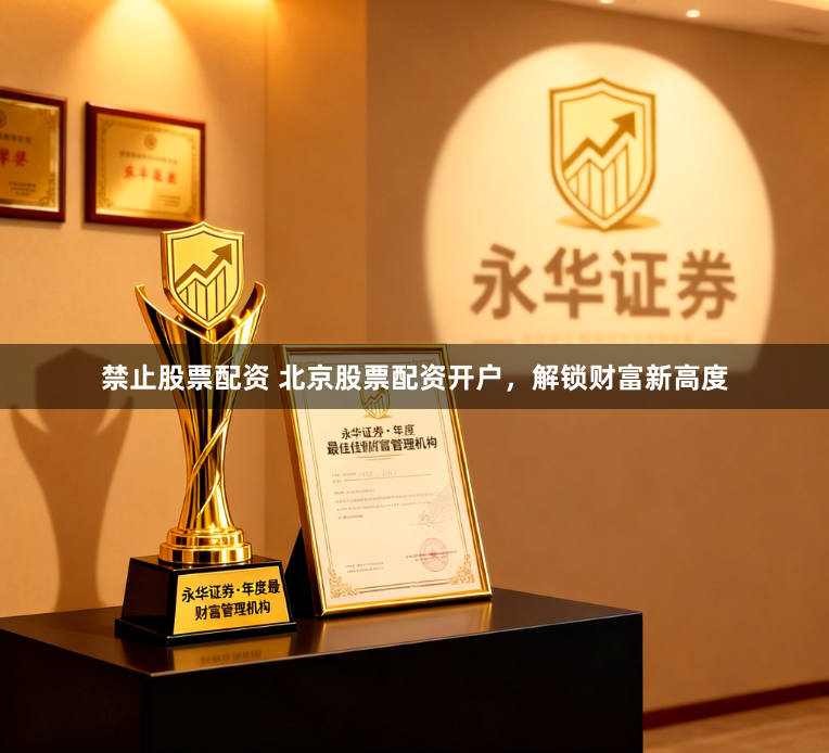 禁止股票配资 北京股票配资开户，解锁财富新高度