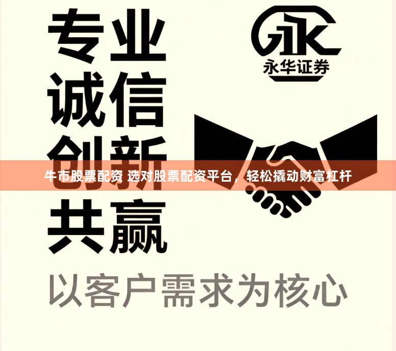 牛市股票配资 选对股票配资平台，轻松撬动财富杠杆