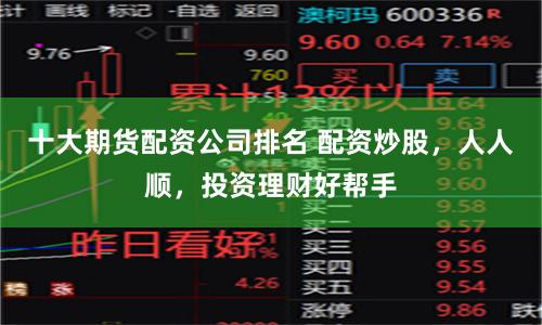 十大期货配资公司排名 配资炒股，人人顺，投资理财好帮手