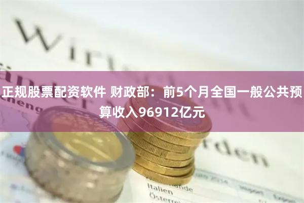 正规股票配资软件 财政部：前5个月全国一般公共预算收入96912亿元