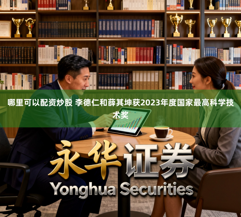 哪里可以配资炒股 李德仁和薛其坤获2023年度国家最高科学技术奖