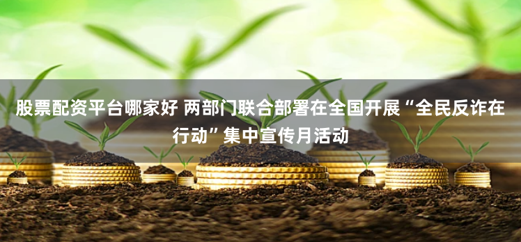 股票配资平台哪家好 两部门联合部署在全国开展“全民反诈在行动”集中宣传月活动