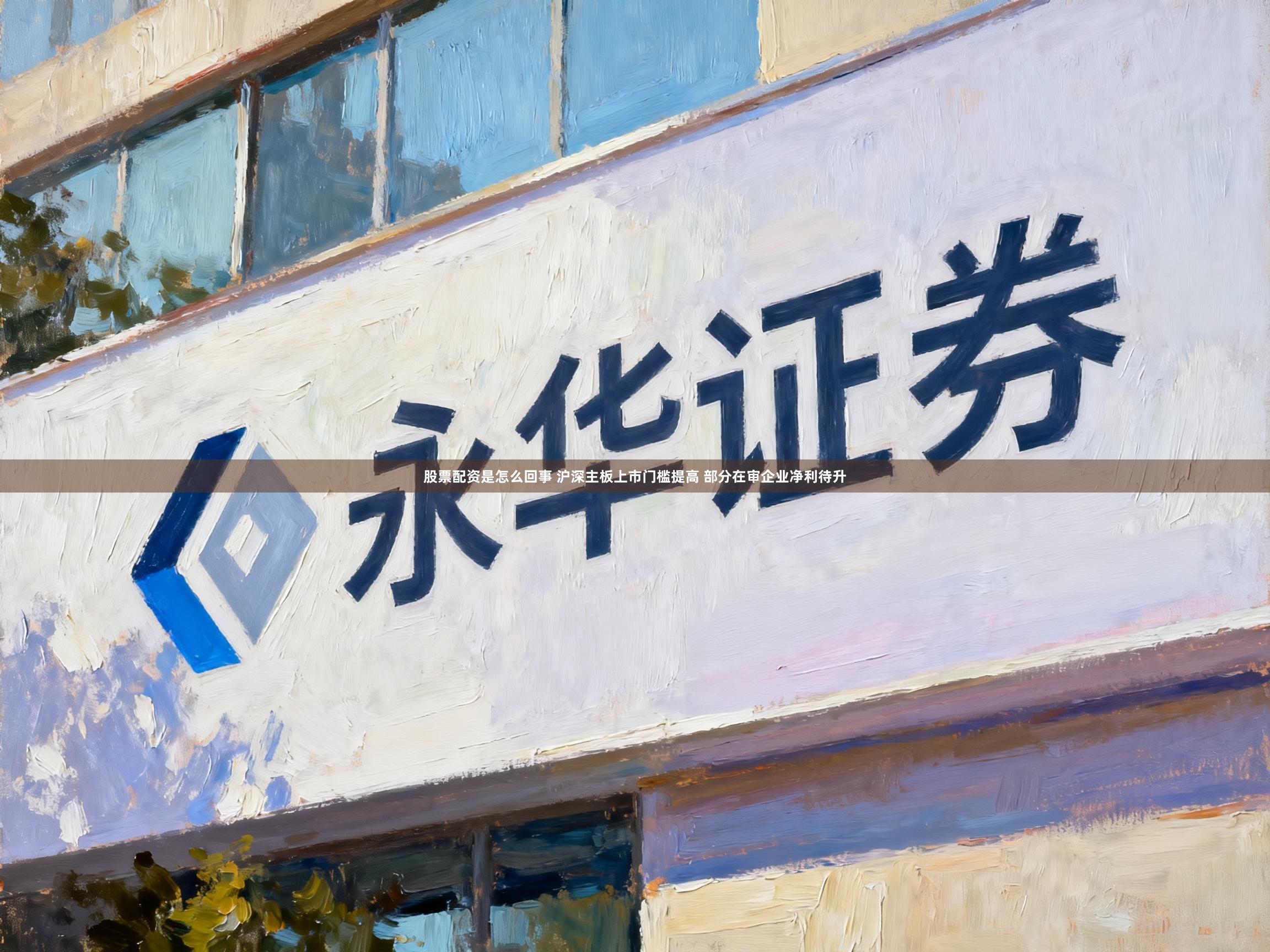 股票配资是怎么回事 沪深主板上市门槛提高 部分在审企业净利待升