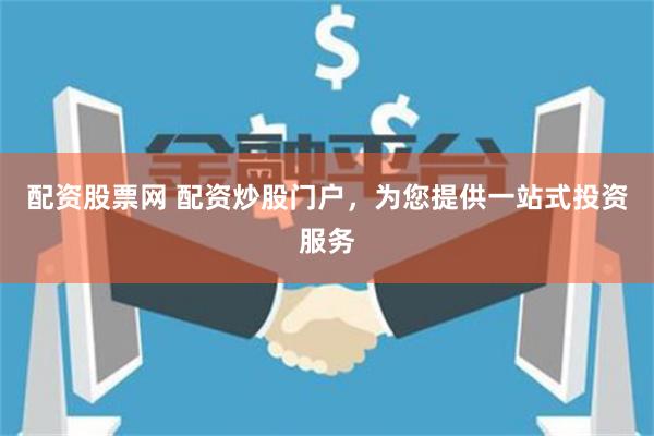 配资股票网 配资炒股门户，为您提供一站式投资服务