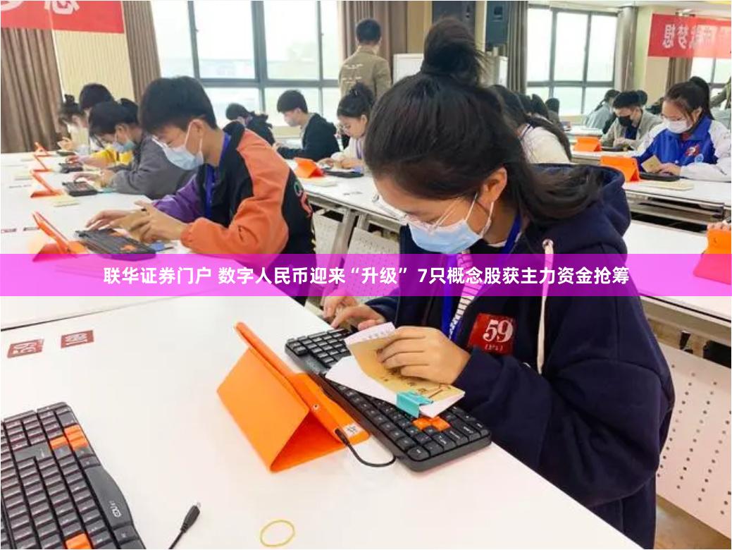 联华证券门户 数字人民币迎来“升级” 7只概念股获主力资金抢筹