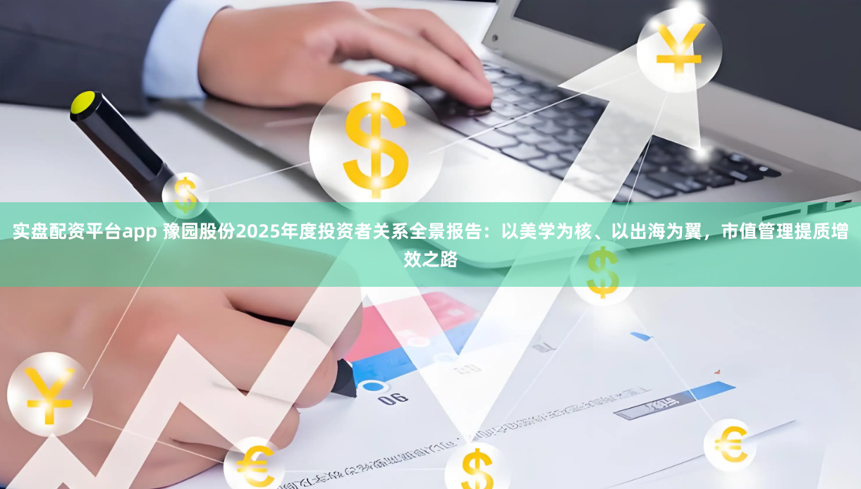 实盘配资平台app 豫园股份2025年度投资者关系全景报告：以美学为核、以出海为翼，市值管理提质增效之路