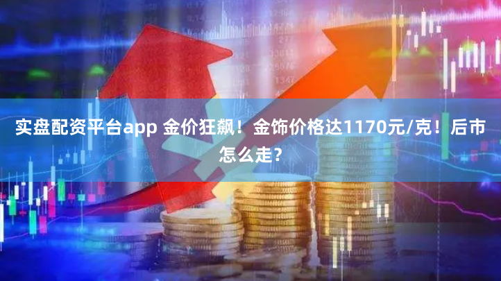 实盘配资平台app 金价狂飙！金饰价格达1170元/克！后市怎么走？