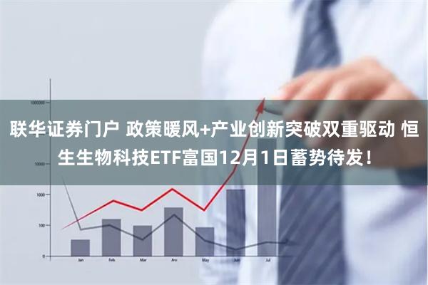 联华证券门户 政策暖风+产业创新突破双重驱动 恒生生物科技ETF富国12月1日蓄势待发！