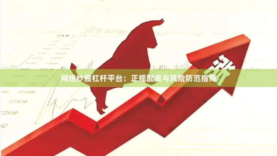 网络炒股杠杆平台：正规配资与风险防范指南