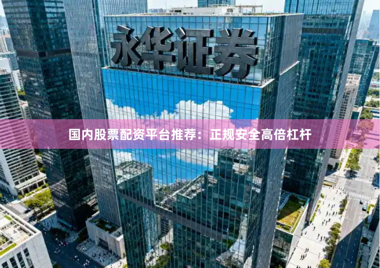 国内股票配资平台推荐:正规安全高倍杠杆
