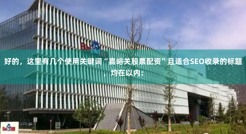 好的，这里有几个使用关键词“嘉峪关股票配资”且适合SEO收录的标题，均在以内：