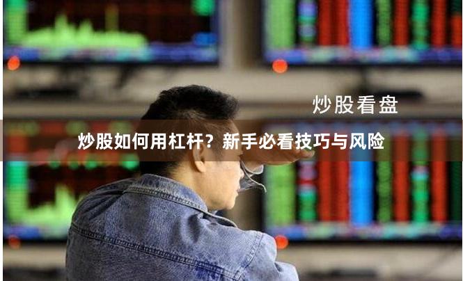 炒股如何用杠杆？新手必看技巧与风险