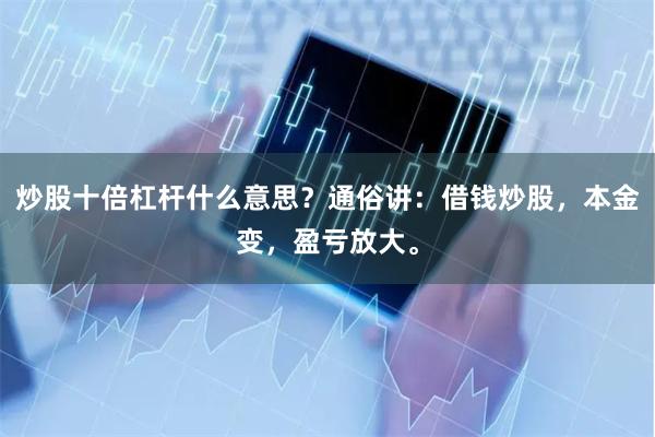 炒股十倍杠杆什么意思？通俗讲：借钱炒股，本金变，盈亏放大。