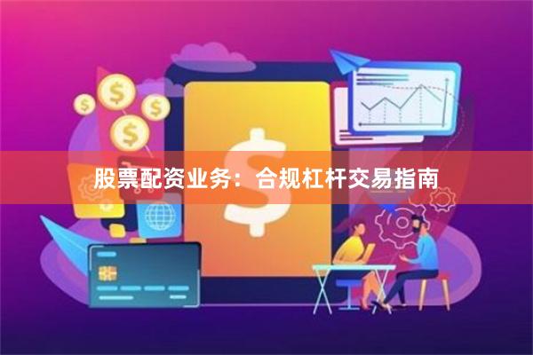 股票配资业务：合规杠杆交易指南