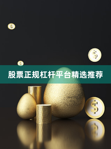 股票正规杠杆平台精选推荐