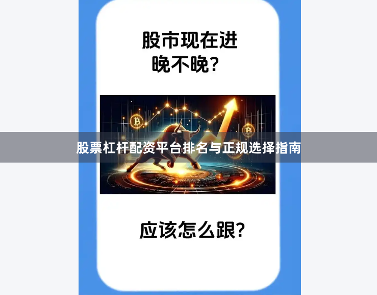 股票杠杆配资平台排名与正规选择指南
