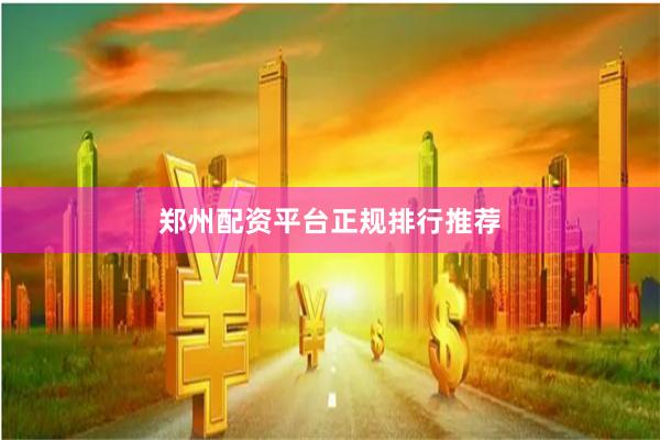 郑州配资平台正规排行推荐