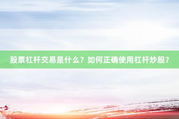 股票杠杆交易是什么？如何正确使用杠杆炒股？